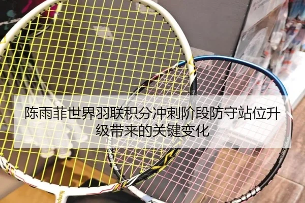 陈雨菲世界羽联积分冲刺阶段防守站位升级带来的关键变化 | MK Sports