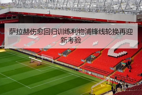 萨拉赫伤愈回归训练利物浦锋线轮换再迎新考验 - MK Sports